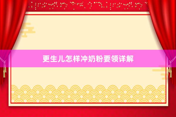 更生儿怎样冲奶粉要领详解
